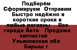 Подберём. Сформируем. Отправим. Быстро надёжно в короткие сроки в любые регионы. - Все города Авто » Продажа запчастей   . Ульяновская обл.,Барыш г.